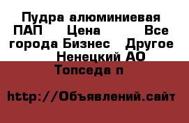 Пудра алюминиевая ПАП-1 › Цена ­ 370 - Все города Бизнес » Другое   . Ненецкий АО,Топседа п.